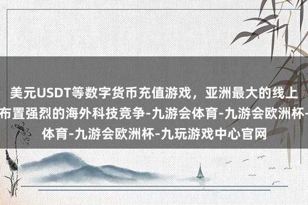 美元USDT等数字货币充值游戏，亚洲最大的线上游戏服务器供应商布置强烈的海外科技竞争-九游会体育-九游会欧洲杯-九玩游戏中心官网