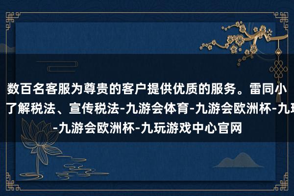 数百名客服为尊贵的客户提供优质的服务。雷同小学生学习税法、了解税法、宣传税法-九游会体育-九游会欧洲杯-九玩游戏中心官网