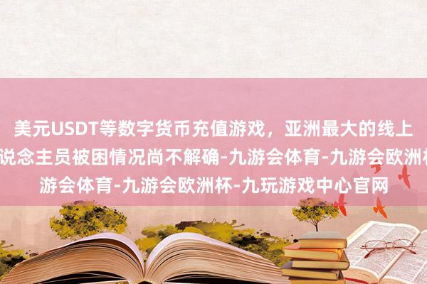 美元USDT等数字货币充值游戏，亚洲最大的线上游戏服务器供应商东说念主员被困情况尚不解确-九游会体育-九游会欧洲杯-九玩游戏中心官网