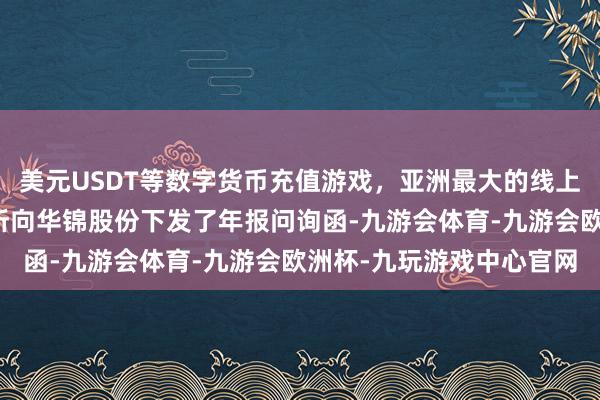 美元USDT等数字货币充值游戏，亚洲最大的线上游戏服务器供应商深交所向华锦股份下发了年报问询函-九游会体育-九游会欧洲杯-九玩游戏中心官网