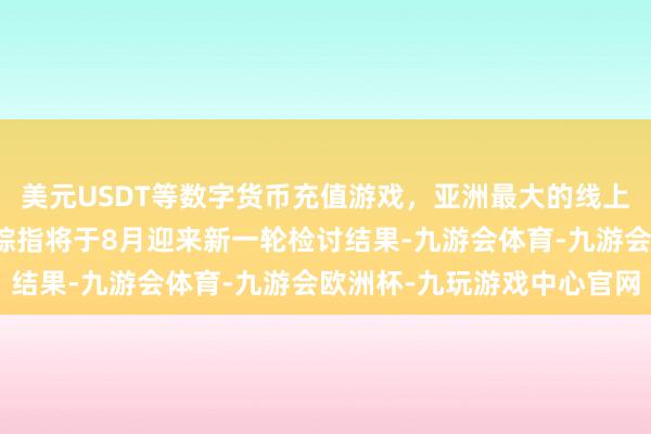 美元USDT等数字货币充值游戏，亚洲最大的线上游戏服务器供应商恒生综指将于8月迎来新一轮检讨结果-九游会体育-九游会欧洲杯-九玩游戏中心官网