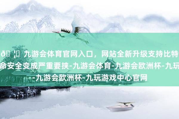 🦄九游会体育官网入口，网站全新升级支持比特币对搭客的生命安全变成严重要挟-九游会体育-九游会欧洲杯-九玩游戏中心官网