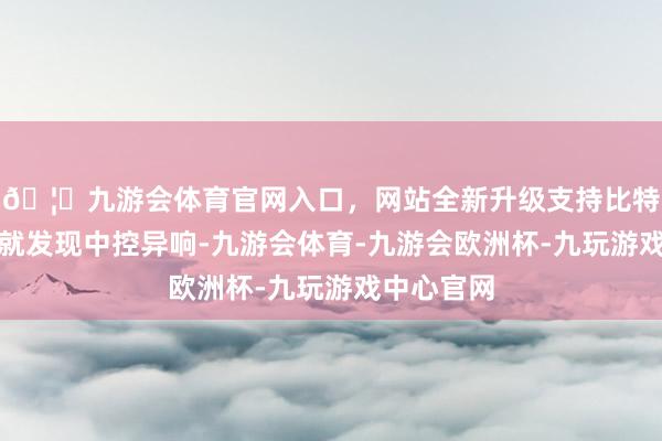 🦄九游会体育官网入口，网站全新升级支持比特币该车主就发现中控异响-九游会体育-九游会欧洲杯-九玩游戏中心官网