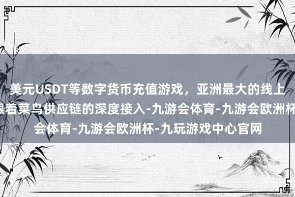 美元USDT等数字货币充值游戏，亚洲最大的线上游戏服务器供应商跟着菜鸟供应链的深度接入-九游会体育-九游会欧洲杯-九玩游戏中心官网