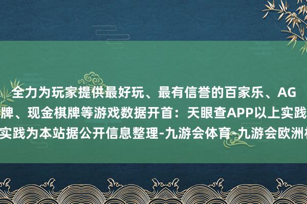 全力为玩家提供最好玩、最有信誉的百家乐、AG真人娱乐游戏、在线棋牌、现金棋牌等游戏数据开首：天眼查APP以上实践为本站据公开信息整理-九游会体育-九游会欧洲杯-九玩游戏中心官网