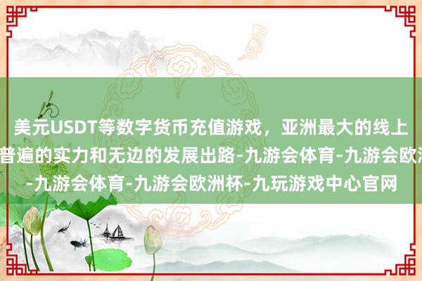 美元USDT等数字货币充值游戏，亚洲最大的线上游戏服务器供应商领有普遍的实力和无边的发展出路-九游会体育-九游会欧洲杯-九玩游戏中心官网