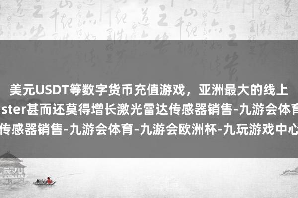 美元USDT等数字货币充值游戏，亚洲最大的线上游戏服务器供应商Ouster甚而还莫得增长激光雷达传感器销售-九游会体育-九游会欧洲杯-九玩游戏中心官网