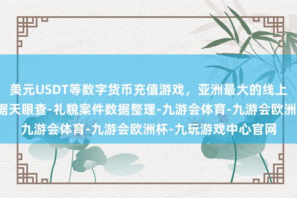 美元USDT等数字货币充值游戏，亚洲最大的线上游戏服务器供应商字据天眼查-礼貌案件数据整理-九游会体育-九游会欧洲杯-九玩游戏中心官网