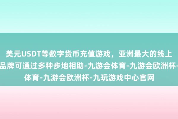 美元USDT等数字货币充值游戏，亚洲最大的线上游戏服务器供应商品牌可通过多种步地相助-九游会体育-九游会欧洲杯-九玩游戏中心官网