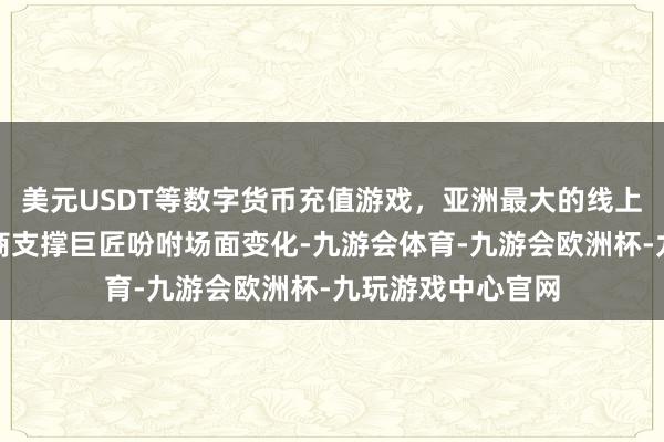 美元USDT等数字货币充值游戏，亚洲最大的线上游戏服务器供应商支撑巨匠吩咐场面变化-九游会体育-九游会欧洲杯-九玩游戏中心官网