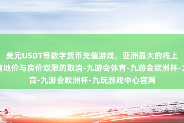 美元USDT等数字货币充值游戏，亚洲最大的线上游戏服务器供应商地价与房价双限的取消-九游会体育-九游会欧洲杯-九玩游戏中心官网