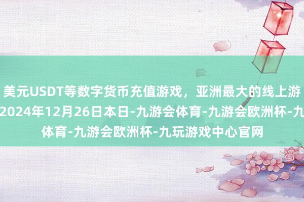 美元USDT等数字货币充值游戏，亚洲最大的线上游戏服务器供应商2024年12月26日本日-九游会体育-九游会欧洲杯-九玩游戏中心官网