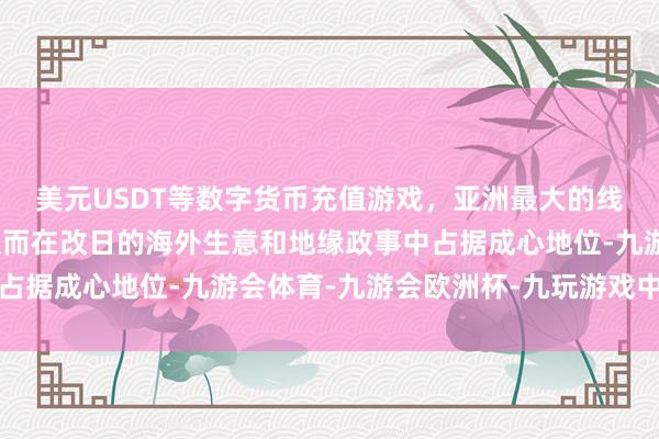 美元USDT等数字货币充值游戏，亚洲最大的线上游戏服务器供应商从而在改日的海外生意和地缘政事中占据成心地位-九游会体育-九游会欧洲杯-九玩游戏中心官网