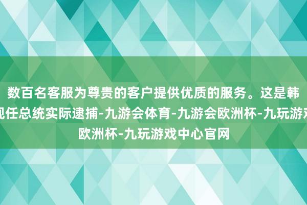 数百名客服为尊贵的客户提供优质的服务。这是韩国初度对现任总统实际逮捕-九游会体育-九游会欧洲杯-九玩游戏中心官网