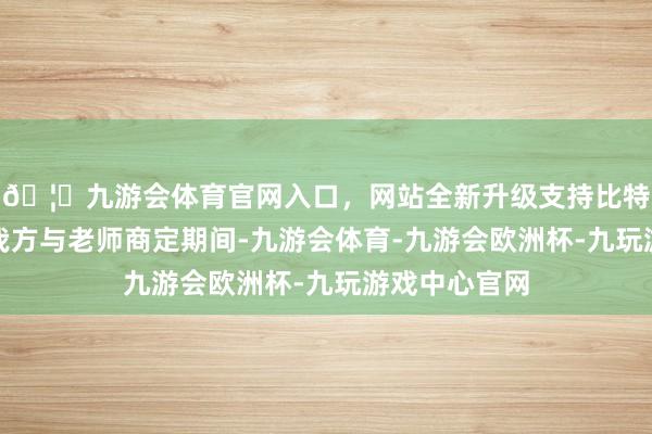 🦄九游会体育官网入口，网站全新升级支持比特币学员可以我方与老师商定期间-九游会体育-九游会欧洲杯-九玩游戏中心官网