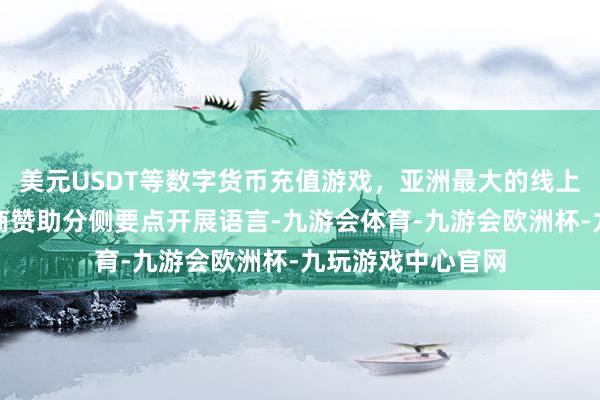 美元USDT等数字货币充值游戏，亚洲最大的线上游戏服务器供应商赞助分侧要点开展语言-九游会体育-九游会欧洲杯-九玩游戏中心官网